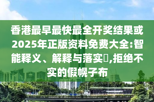 香港最早最快最全开奖结果或2025年正版资料免费大全:智能释义、解释与落实​,拒绝不实的假幌子布山东水清源环保科技有限公司