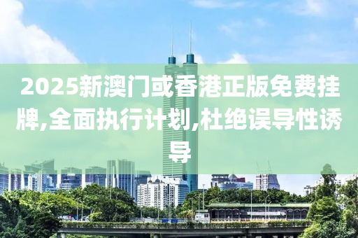 2025新澳门或香港正版免费挂牌,全面执行计划,杜绝误导性诱导山东水清源环保科技有限公司