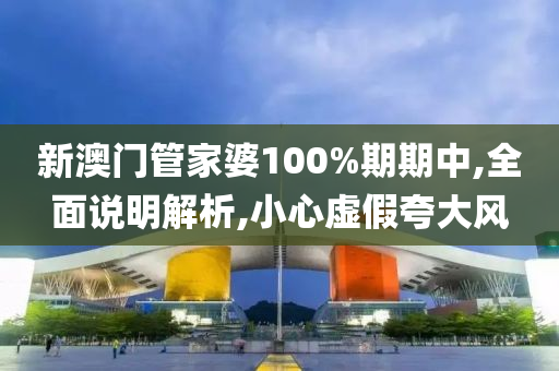 新澳门管家婆100%期期中,全面说明解析,小心虚假夸大风山东水清源环保科技有限公司