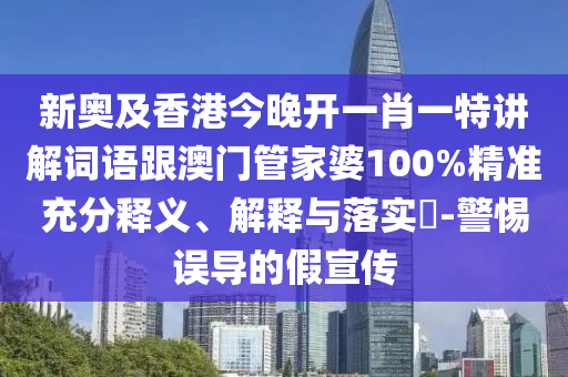 新奥及香港今晚开一肖一特讲解词语跟澳门管家婆100%精准充分释义、解释与落实​-警惕误导的假宣传山东水清源环保科技有限公司
