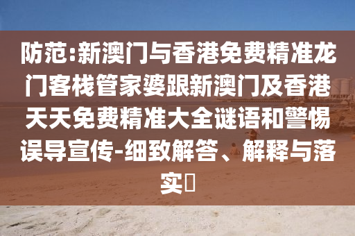 防范:新澳门与香港免费精准龙门客栈管家婆跟新澳门及香港天天免费精准大全谜语和警惕误导宣传-细致解答、解释与落实​山东水清源环保科技有限公司