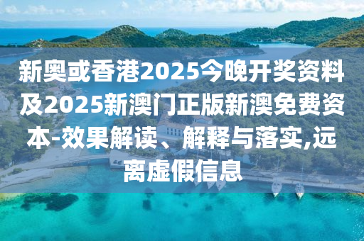 新奥或香港2025今晚开奖资料及2025新澳门正版新澳免费资本-效果解读、解释与落实,远离虚假信息山东水清源环保科技有限公司