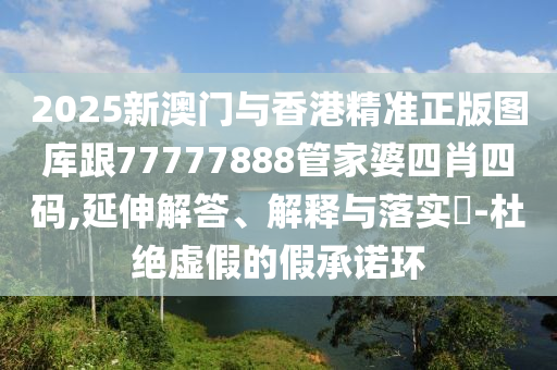 2025新澳门与香港精准正版图库跟77777888管家婆四肖四码,延伸解答、解释与落实​-杜绝虚假的假承诺环山东水清源环保科技有限公司