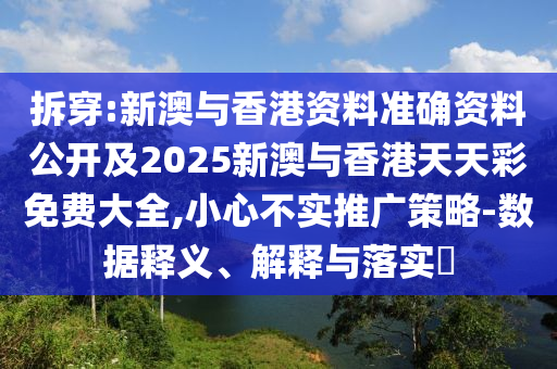拆穿:新澳与香港资料准确资料公开及2025新澳与香港天天彩免费大全,小心不实推广策略-数据释义、解释与落实​山东水清源环保科技有限公司