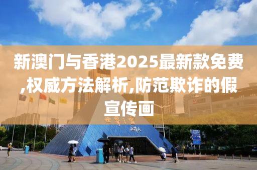 新澳门与香港2025最新款免费,权威方法解析,防范欺诈的假宣传画山东水清源环保科技有限公司