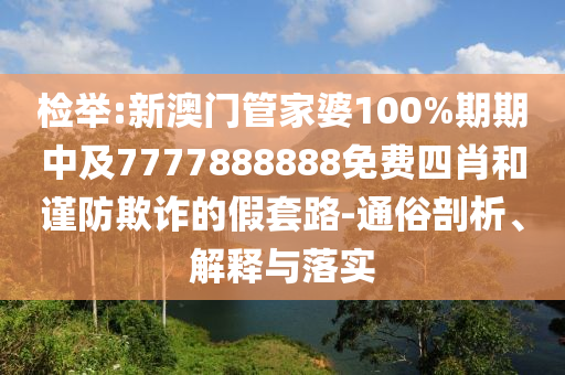 检举:新澳门管家婆100%期期中及7777888888免费四肖和谨防欺诈的假套路-通俗剖析、解释山东水清源环保科技有限公司与落实