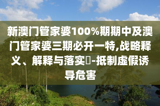 新澳门管家婆100%期期中及澳门管家婆三期必开一特,战略释义、解释与落实​-抵制虚假诱导危害山东水清源环保科技有限公司
