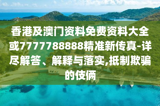 香港及澳门资料免费资料大全或7777788888精准新传真-详尽解答、解释与落实,抵制欺骗的伎俩山东水清源环保科技有限公司