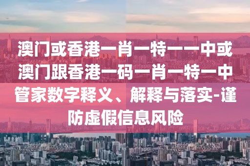 澳门或香港一肖一特一一中或澳门跟香港一码一肖一特一中管家数字释义、解释与落实-谨防虚假信息风险山东水清源环保科技有限公司