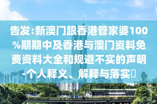 告发:新澳门跟香港管家婆100%期期中及香港与澳门资料免费资料大全和规避不实的声明-个人释义、解释与落实​