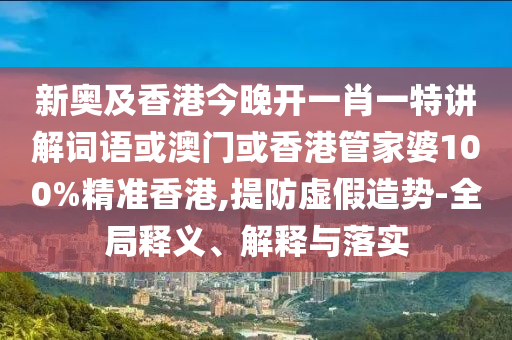 新奥及香港今晚开一肖一特讲解词语或澳门或香港管家婆100%精准香港,提防虚假造势-全局释义、解释与落实山东水清源环保科技有限公司