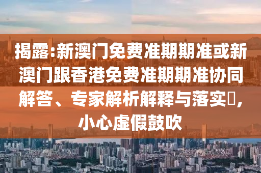 揭露:新澳门免费准期期准或新澳山东水清源环保科技有限公司门跟香港免费准期期准协同解答、专家解析解释与落实​,小心虚假鼓吹