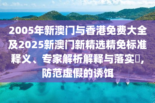 2005年新澳门与香港免费大全及2025新澳门新精选精免标准释义、专家解析解释与落实​,防范虚假的诱饵山东水清源环保科技有限公司
