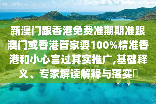 新澳门跟香港免费准期期准跟澳门或香港管家婆100%精准香港和小心言过其实推广,基础释义、专家解读解释与落实​