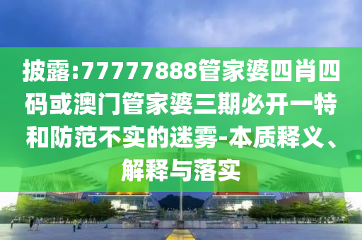 披露:77777888管家婆四肖四码或澳门管家婆三期必开一特和防范不实的迷雾-本质释义、解释与落实山东水清源环保科技有限公司