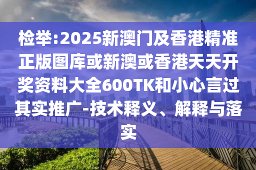检举:2025新澳门及香港精准正版图库或新澳或香港天天开奖资料大全600TK和小心言过其实推广-技术释义、解释与落实