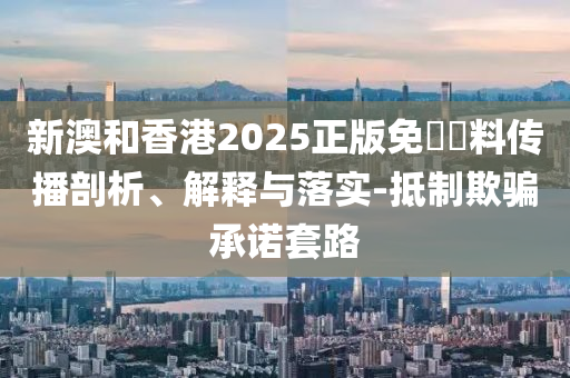 新澳和香港2025正版免費資料传播剖析、解释与落实-抵制欺骗承诺套路山东水清源环保科技有限公司