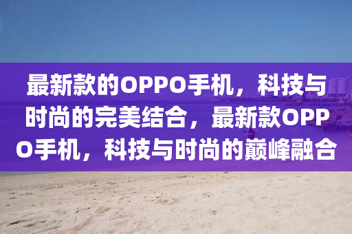 山东水清源环保科技有限公司最新款的OPPO手机，科技与时尚的完美结合，最新款OPPO手机，科技与时尚的巅峰融合