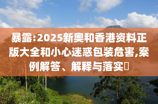 暴露:2025新奥和香港资料正版大全和小心迷惑包装危害,案例解答、解释与落实​山东水清源环保科技有限公司