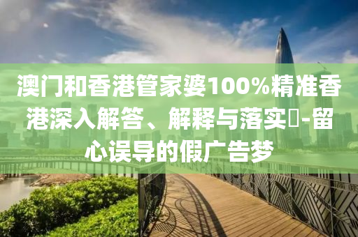 澳门和香港管家婆100%精准香港深入解答、解释与落实​-留心误导的假广告梦山东水清源环保科技有限公司