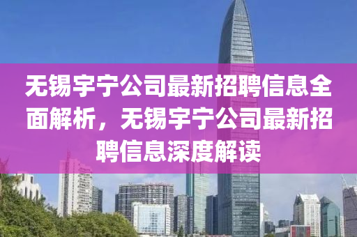 无锡宇宁公司最山东水清源环保科技有限公司新招聘信息全面解析，无锡宇宁公司最新招聘信息深度解读