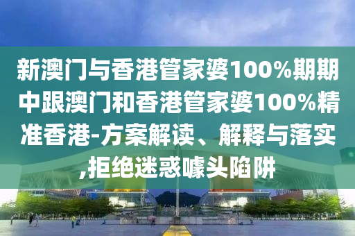 新澳门与香港管家婆100%期期中跟澳门和香港管家婆100%精准香港-方案解读、解释与落实,拒绝迷惑噱头陷阱山东水清源环保科技有限公司