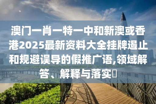 澳门一肖一特一中和新澳或香港2025最新资料大全挂牌遏止和规避误导的假推广语,领域解答、解释与落实​山东水清源环保科技有限公司