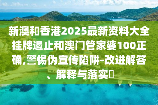 新澳和香港2025最新资料大全挂牌遏止和澳门管家婆100正确,警惕伪宣传陷阱-改进解答、解释与落实​山东水清源环保科技有限公司
