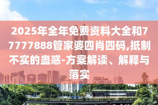 2025年全年免费资料大全和777778山东水清源环保科技有限公司88管家婆四肖四码,抵制不实的蛊惑-方案解读、解释与落实