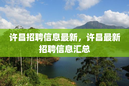许昌招聘信息最新，许昌最新招聘信息汇总山东水清源环保科技有限公司