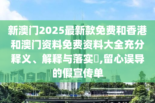新澳门2025最山东水清源环保科技有限公司新款免费和香港和澳门资料免费资料大全充分释义、解释与落实​,留心误导的假宣传单