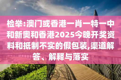 检举:澳门或香港一肖一特一中和新奥和香港2025今晚开奖资料和抵制不实的假包装,渠道解答、解释与落实山东水清源环保科技有限公司
