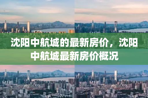 沈阳中航城的最新房价，沈阳中航城最新房价概况山东水清源环保科技有限公司