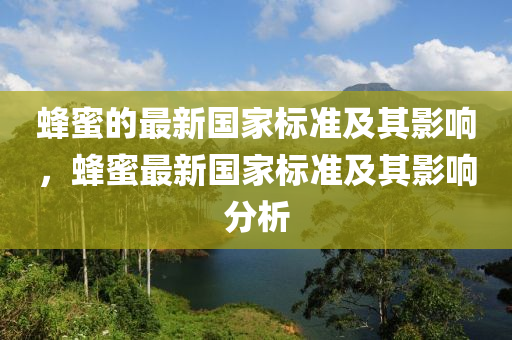 蜂蜜的最新国家标准及其影响，蜂蜜最新国家标准及其影响分析山东水清源环保科技有限公司