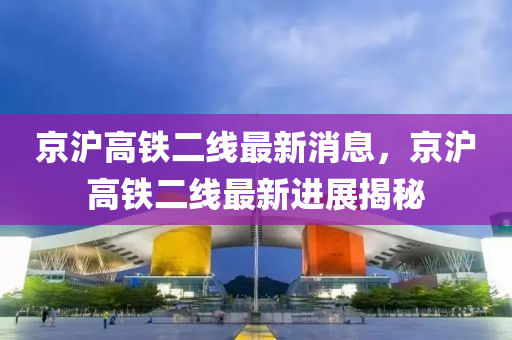 京沪高铁二线最新消息，京沪高铁二线最新进展揭秘山东水清源环保科技有限公司