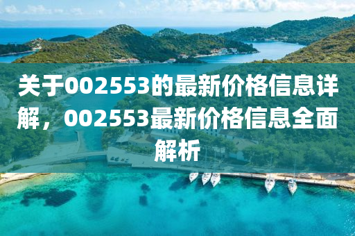 关于002553的最山东水清源环保科技有限公司新价格信息详解，002553最新价格信息全面解析