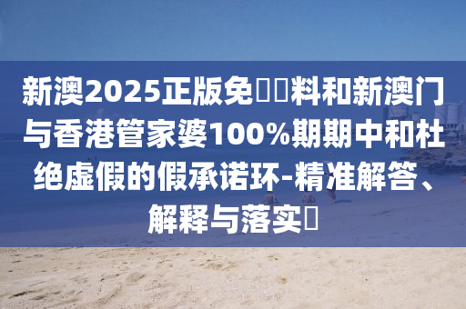 新澳2025正版免費資料和新澳门与香港管家婆100%期期中和杜绝虚假的假山东水清源环保科技有限公司承诺环-精准解答、解释与落实​