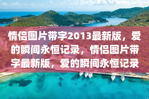 情侣图片带字2013最新版，爱的瞬间永恒记录，情侣图片带字最新版，爱的瞬间永恒记录山东水清源环保科技有限公司