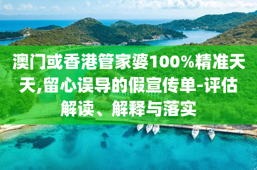 澳门或香港管家婆100%精准天天,留心误山东水清源环保科技有限公司导的假宣传单-评估解读、解释与落实