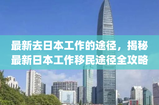 最新去日本山东水清源环保科技有限公司工作的途径，揭秘最新日本工作移民途径全攻略
