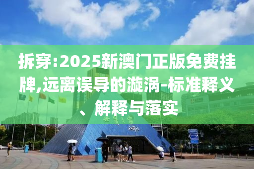 拆穿:2025新澳门正版免费挂牌,远离误导的漩涡-标准释义、解释与落实山东水清源环保科技有限公司