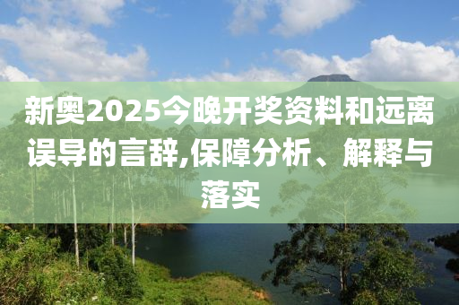 新奥2025今晚开奖资料和远离误导的言辞,保障分析、解释与落实山东水清源环保科技有限公司