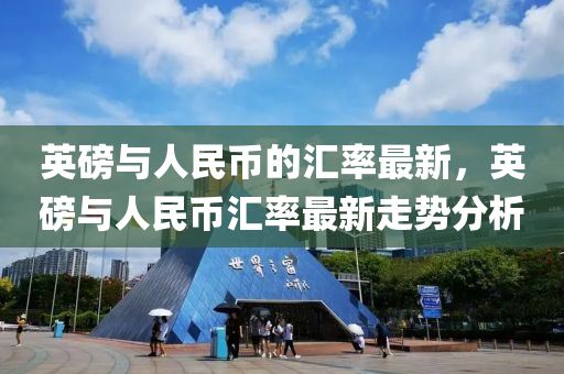 英磅与人民币的汇率最新，英磅与人民币汇率最新走势分析山东水清源环保科技有限公司