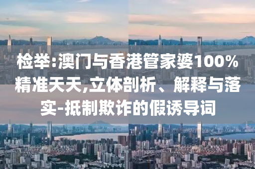 检举:澳门与香港管家婆100%精准天天,立体剖析、解释与落实-抵制欺诈的假诱导词山东水清源环保科技有限公司