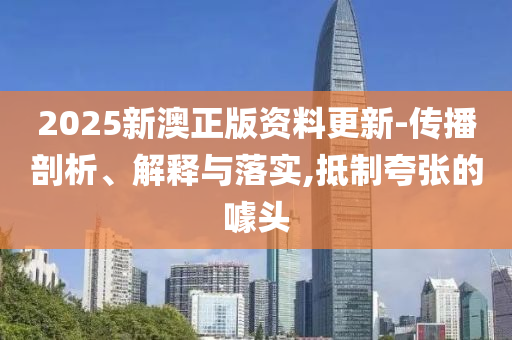 2025新澳正版山东水清源环保科技有限公司资料更新-传播剖析、解释与落实,抵制夸张的噱头