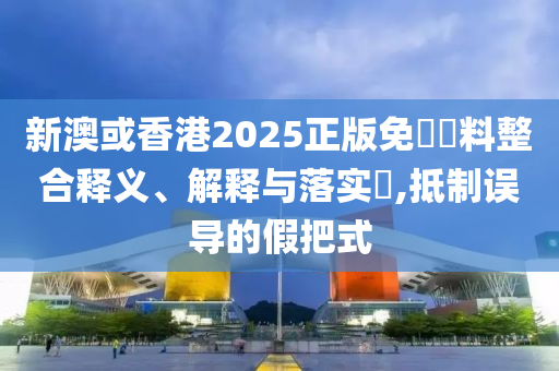 新澳或香港2025正版免費資料整合释义、解释与落实​,抵制误导的假把式山东水清源环保科技有限公司