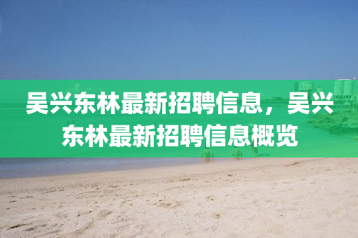 吴兴东林最新招聘信息，吴兴东林最新招聘信息概览山东水清源环保科技有限公司