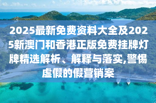 2025最新免费资料大全及2025新澳门和香港正版免费挂牌灯牌精选解析、解释与落实,警惕虚假的假营销案山东水清源环保科技有限公司