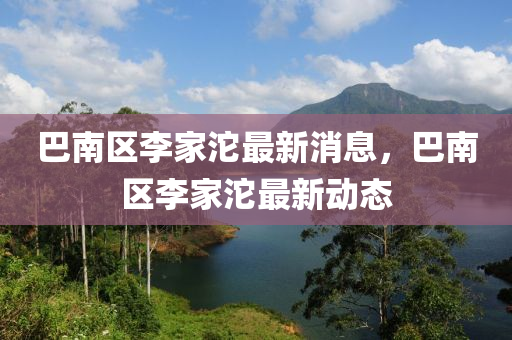 巴南区李家沱最新消山东水清源环保科技有限公司息，巴南区李家沱最新动态