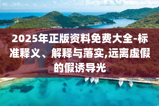 2025年正版资料免费大全-标准释义、解释与落实,远离虚假的假诱导光山东水清源环保科技有限公司